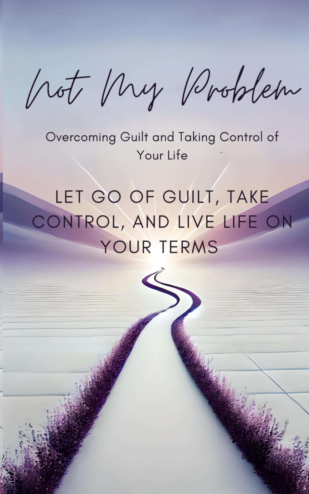 Not My Problem: Overcoming Guilt and Taking Control of Your Life: Let Go of Guilt, Take Control, and Live Life on Your Terms