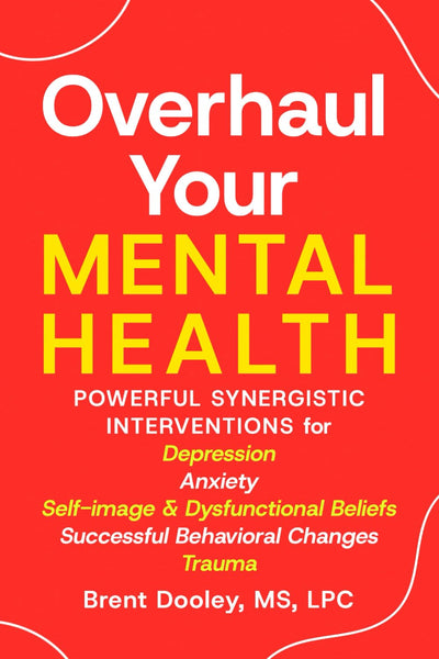 Overhaul Your Mental Health: Powerful Synergistic Interventions for Depression, Anxiety, Self-Image & Dysfunctional Beliefs, Successful Behavioral Changes, and Trauma