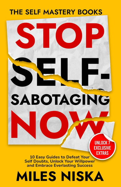 Stop Self-Sabotaging Now: 10 Easy Guides to Defeat Your Self Doubts, Unlock your Willpower and Embrace Everlasting Success (The Self Mastery Books)