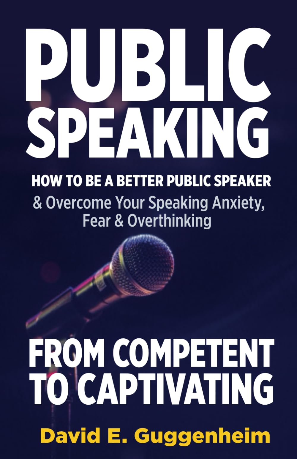 Public Speaking-From Competent to Captivating: How to Be a Better Public Speaker and Overcome Your Speaking Anxiety, Fear and Overthinking (Effective Communication & Social Skills Books)