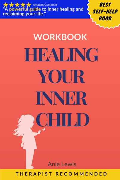 HEALING YOUR INNER CHILD SELF-HELP GUIDE WORKBOOK FOR ADULTS: Recovery from Trauma, Abuse, and Abandonment: Overcoming Anxiety and Depression. Build Healthy Relationships