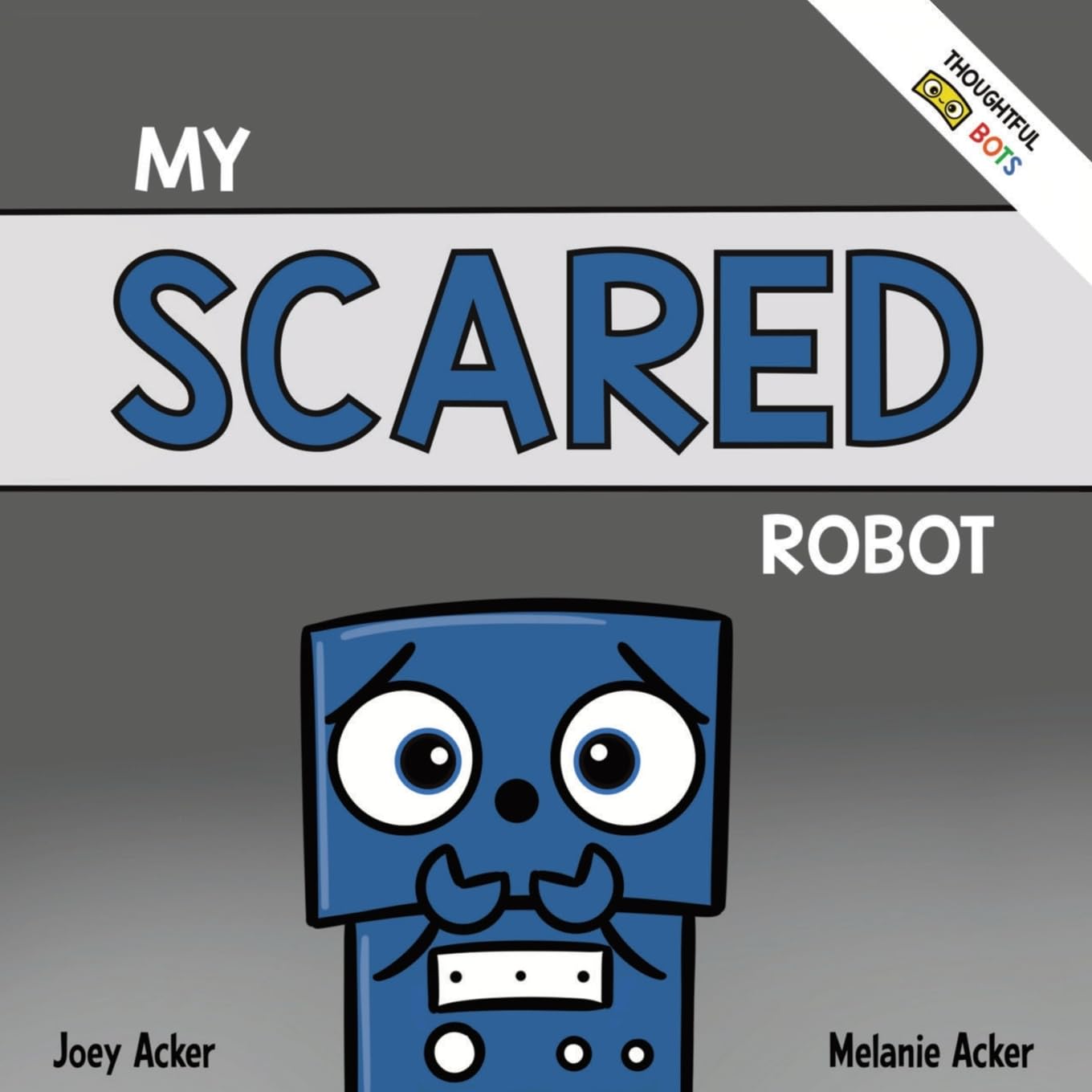 My Scared Robot: A Children's Social Emotional Book About Managing Feelings of Fear and Worry (Thoughtful Bots)