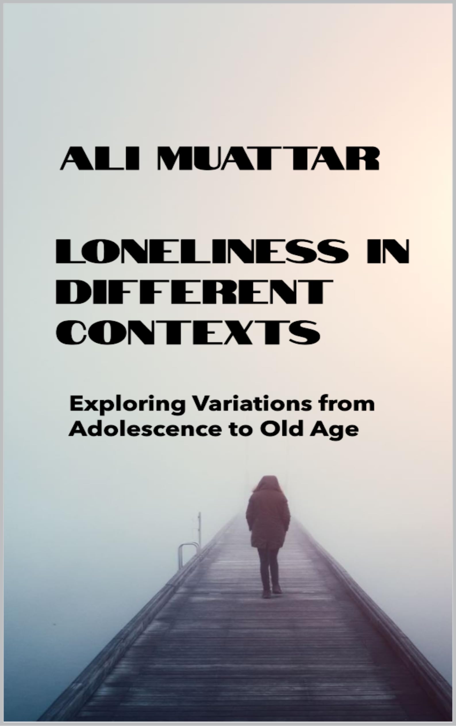 Loneliness In Different Context: Exploring Variations from Adolescence to Old Age (Psychological Insights and Strategies for Building Connections) (Loneliness: ... The Social Psychology of Loneliness Book 4)
