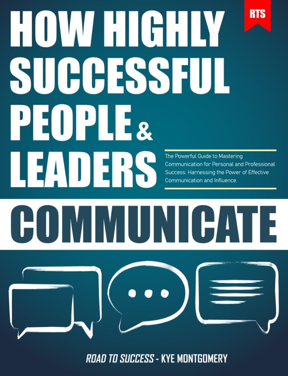 How Highly Successful People & Leaders Communicate: Harnessing the Power of Effective Communication and Influence. The Powerful Guide to Mastering Communication for Personal and Professional Success