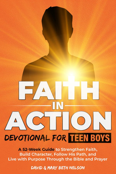 Faith in Action -- Devotional for Teen Boys: A 52-Week Guide to Strengthen Faith, Build Character, Follow His Path, and Live with Purpose Through the Bible and Prayer