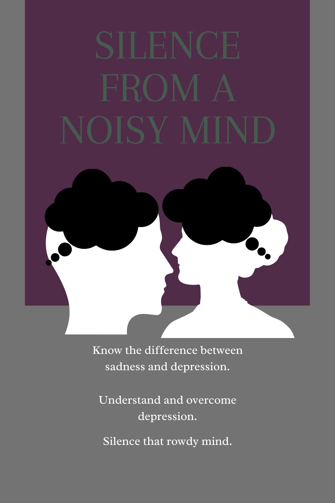 SILENCE FROM A NOISY MIND: A comprehensive and detailed guide to Understand Depression. Difference between Sadness and Depression, Understand types, Causes, Symptoms and Treatments for depression.