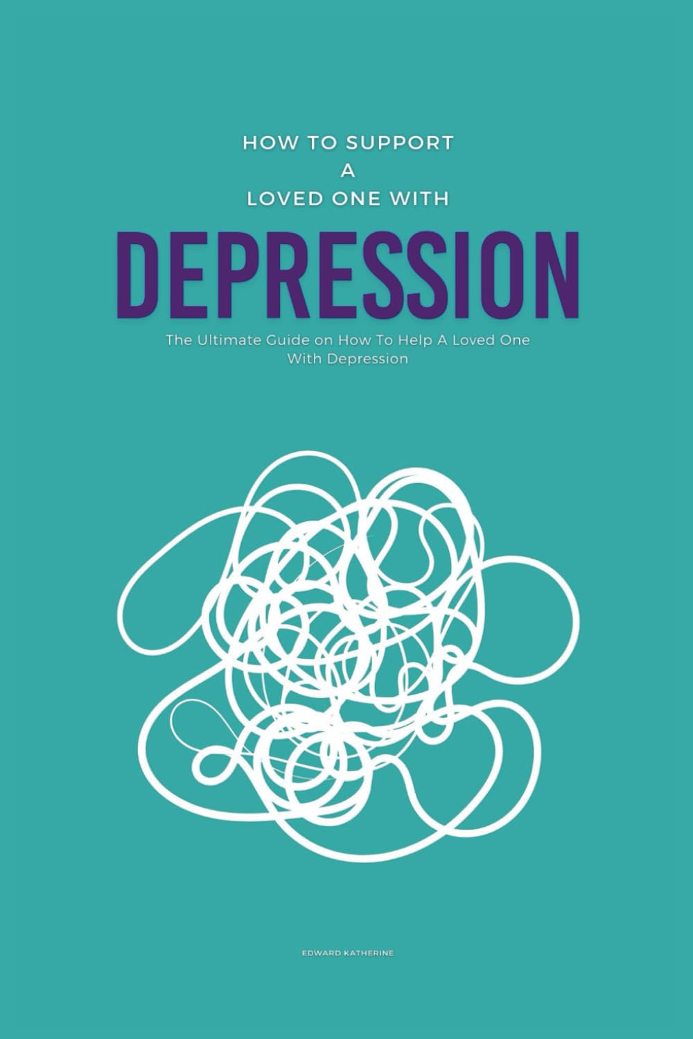 How To Support A Loved One With Depression: The Ultimate Guide on How To Help A Loved One With Depression