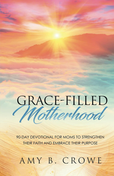 Grace-Filled Motherhood: 90-Day Devotional for Moms to Strengthen Their Faith and Embrace Their Purpose