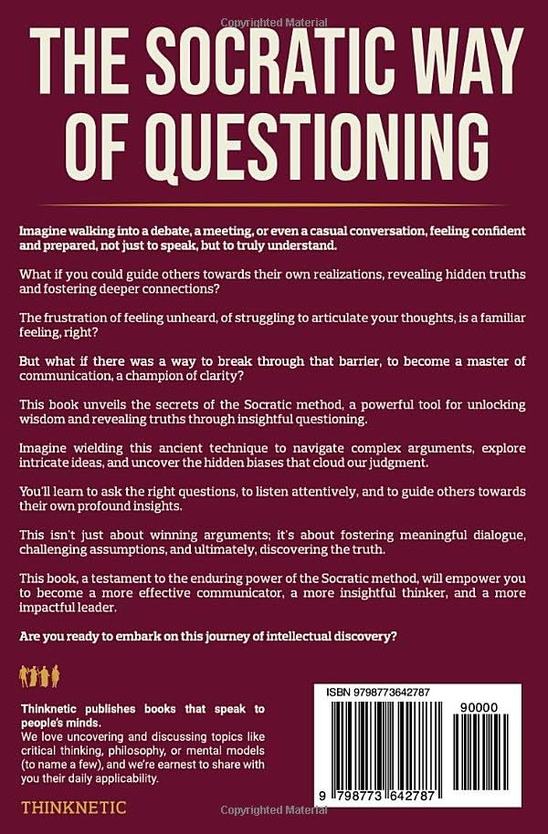 The Socratic Way Of Questioning: How To Use Socrates' Method To Discover The Truth And Argue Wisely (Critical Thinking & Logic Mastery)