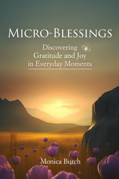 Micro-Blessings: Discovering Gratitude and Joy in Everyday Moments: Unlocking the Power of Recognizing and Appreciating Life's Small Miracles