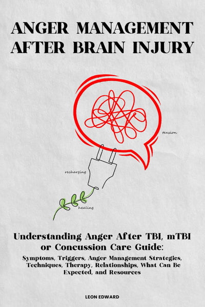 ANGER MANAGEMENT AFTER BRAIN INJURY: Understanding Anger After TBI, mTBI or Concussion Care Guide: Symptoms, Triggers, Anger Management Strategies, ... Rehabilitation, Home Care & Aging Well)