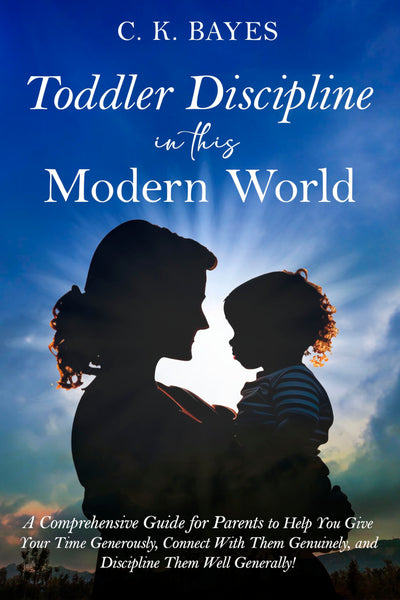 Toddler Discipline in This Modern World: A Comprehensive Guide for Parents to Help You Give Your Time Generously, Connect With Them Genuinely, and Discipline ... Generally! (Toddler Discipline for Parents)