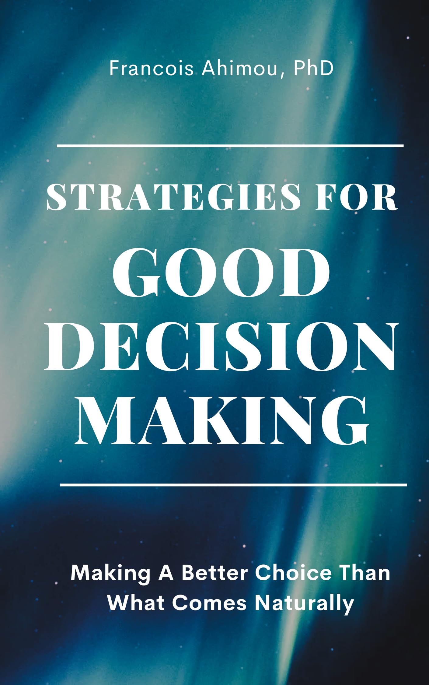 Strategies For Good Decision-Making: Making A Better Choice Than What Comes Naturally