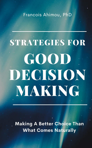 Strategies For Good Decision-Making: Making A Better Choice Than What Comes Naturally
