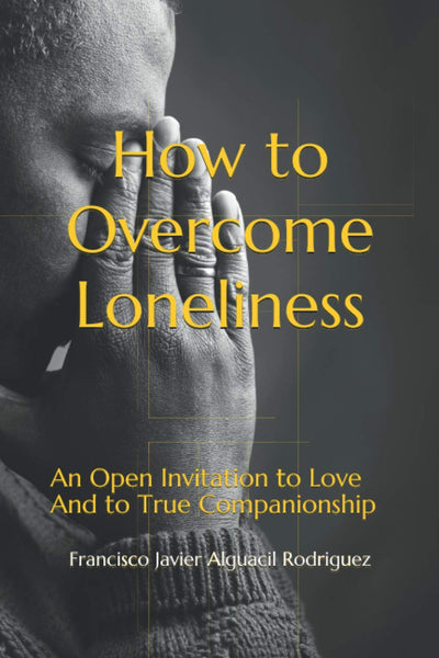 How to Overcome Loneliness: An Open Invitation to Love And to True Companionship
