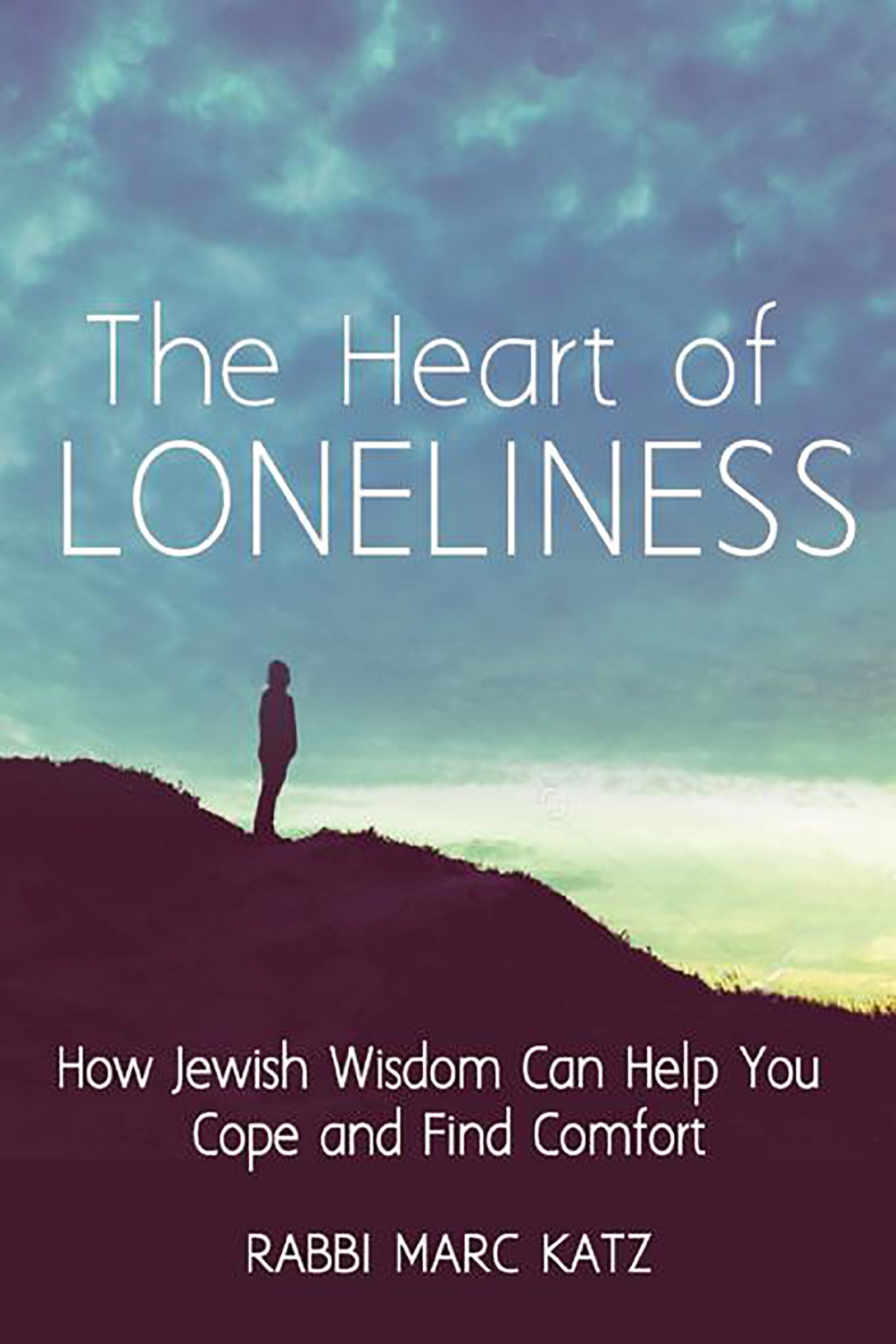 The Heart of Loneliness: How Jewish Wisdom Can Help You Cope and Find Comfort