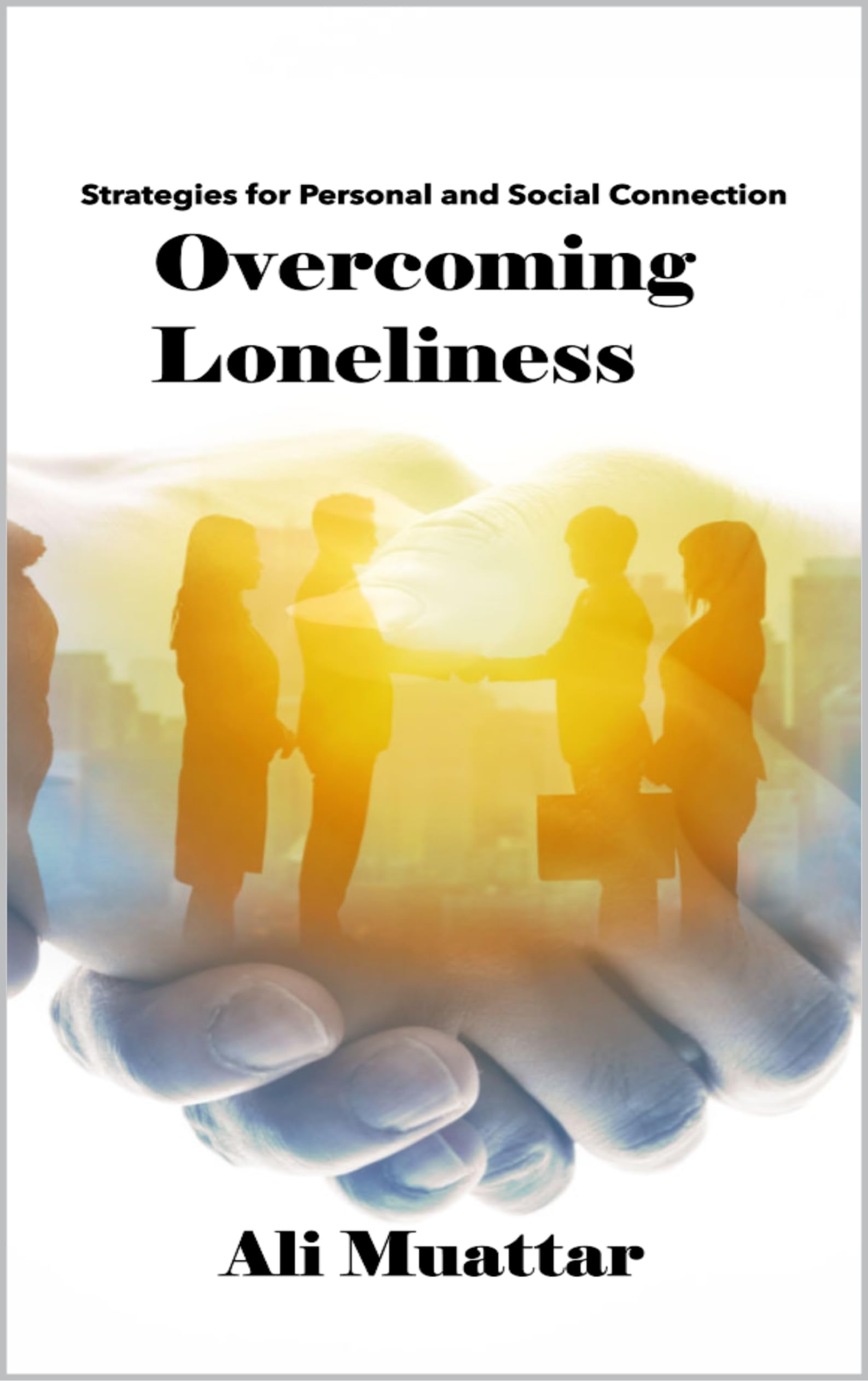 Overcoming Loneliness: Strategies for Personal and Social Connection (Loneliness: The Social Psychology of Loneliness Book 6)