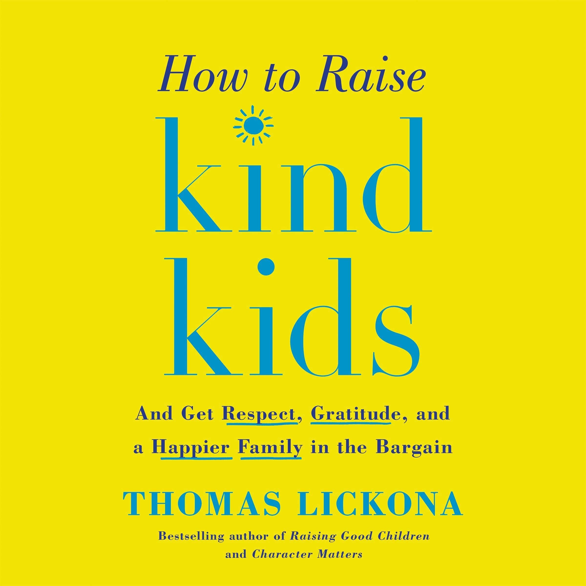 How to Raise Kind Kids: And Get Respect, Gratitude, and a Happier Family in the Bargain