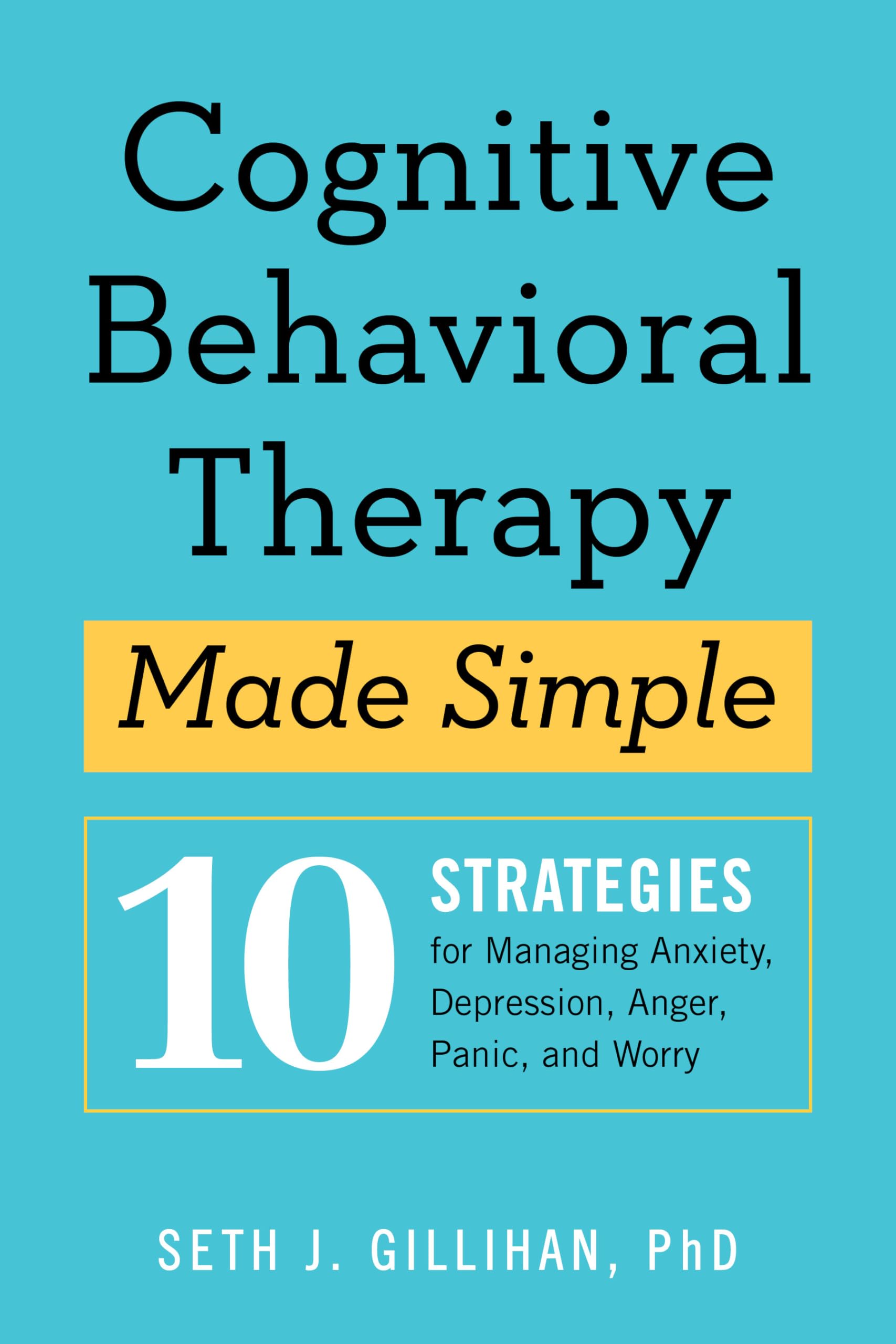 Cognitive Behavioral Therapy Made Simple: 10 Strategies for Managing Anxiety, Depression, Anger, Panic, and Worry (Retrain Your Brain with CBT)