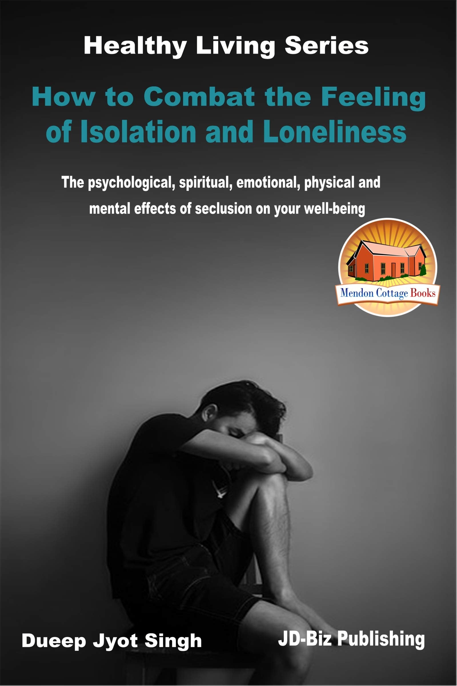 How to Combat the Feeling of Isolation and Loneliness - The psychological, spiritual, emotional, physical and mental effects of seclusion on your well-being (Healthy Living Series Book 64)