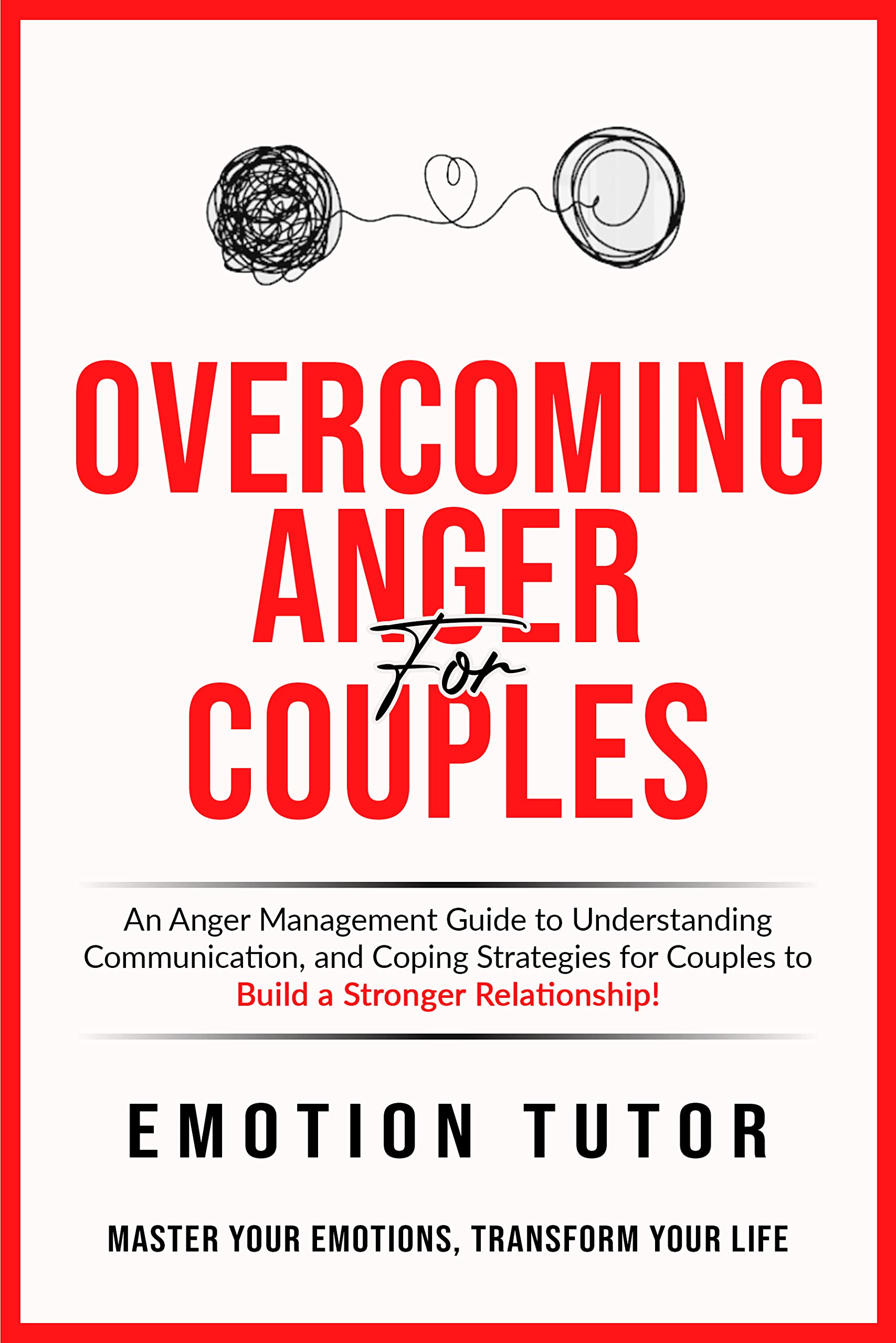 Overcoming Anger for Couples: Navigating anger and conflict in relationships: A guide to understanding communication and coping strategies for couples to build a stronger relationship