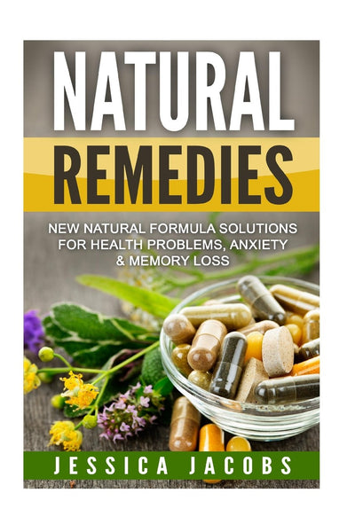Natural Remedies: New Natural Formula Solutions for: Health Problems, Anxiety, & Memory Loss (Natural Health, Natural Healing, Healing)