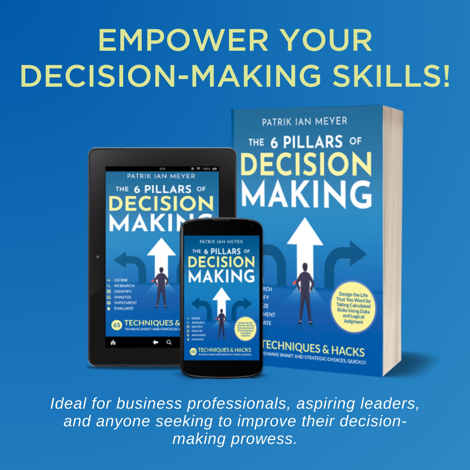 The 6 Pillars of Decision Making: 65 Techniques & Strategies to Make Smart and Strategic Choices, Quickly. Design the Life That You Want by Taking Calculated Risks Using Data and Logical Judgment