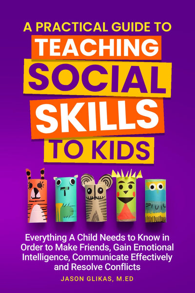 A Practical Guide to Teaching Social Skills to Kids: Everything a Child Needs to Know in Order to Make Friends, Gain Emotional Intelligence, Communicate Effectively and Resolve Conflicts