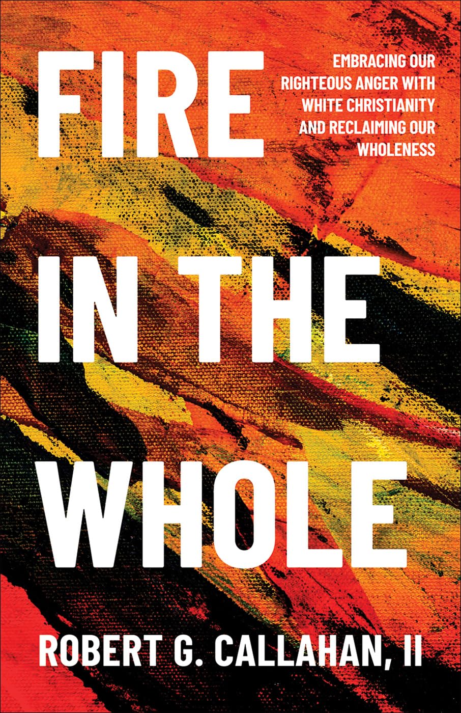 Fire in the Whole: Embracing Our Righteous Anger with White Christianity and Reclaiming Our Wholeness