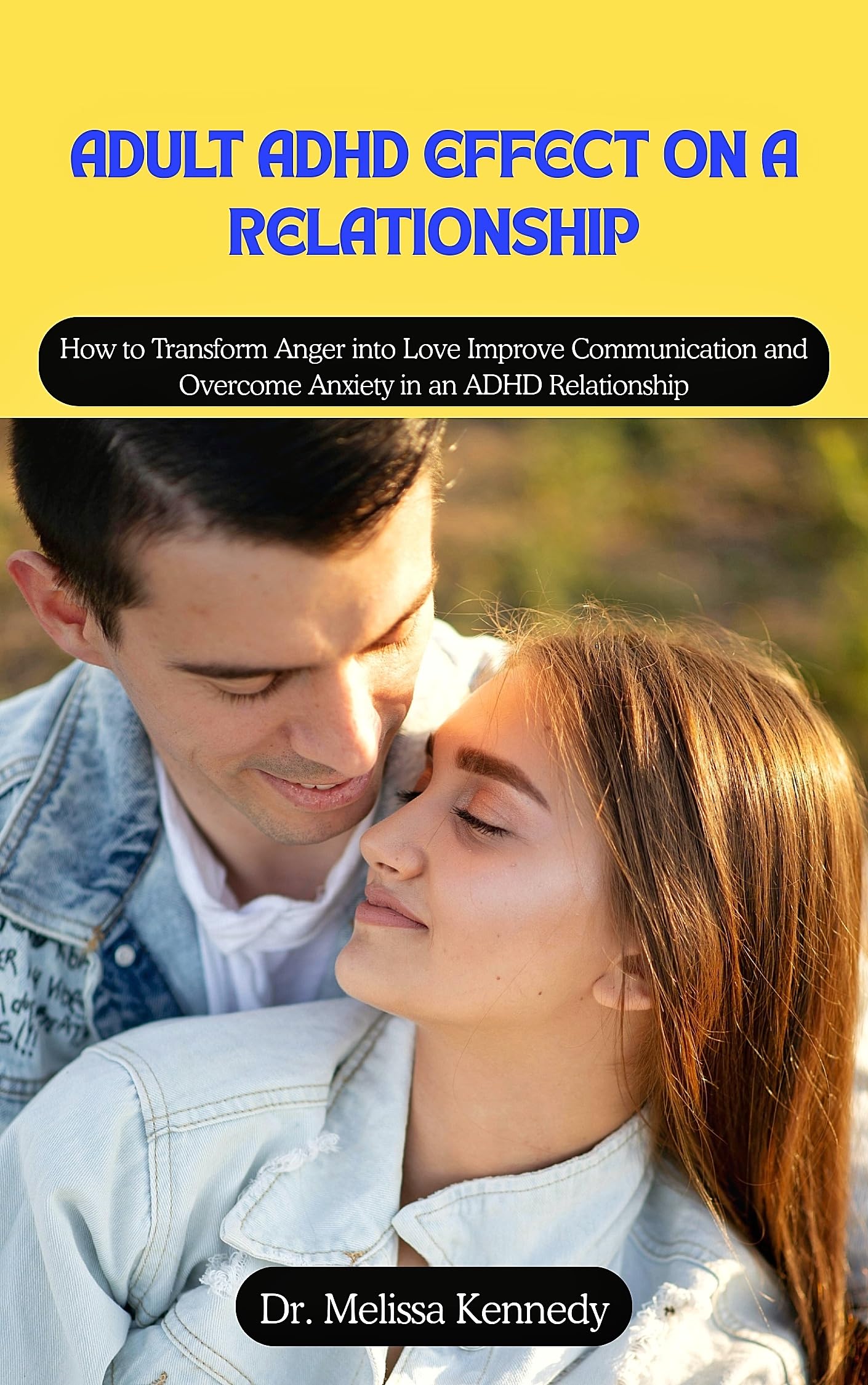 Adult ADHD Effect on a Relationship: How to Transform Anger into Love Improve Communication and Overcome Anxiety in an ADHD Relationship