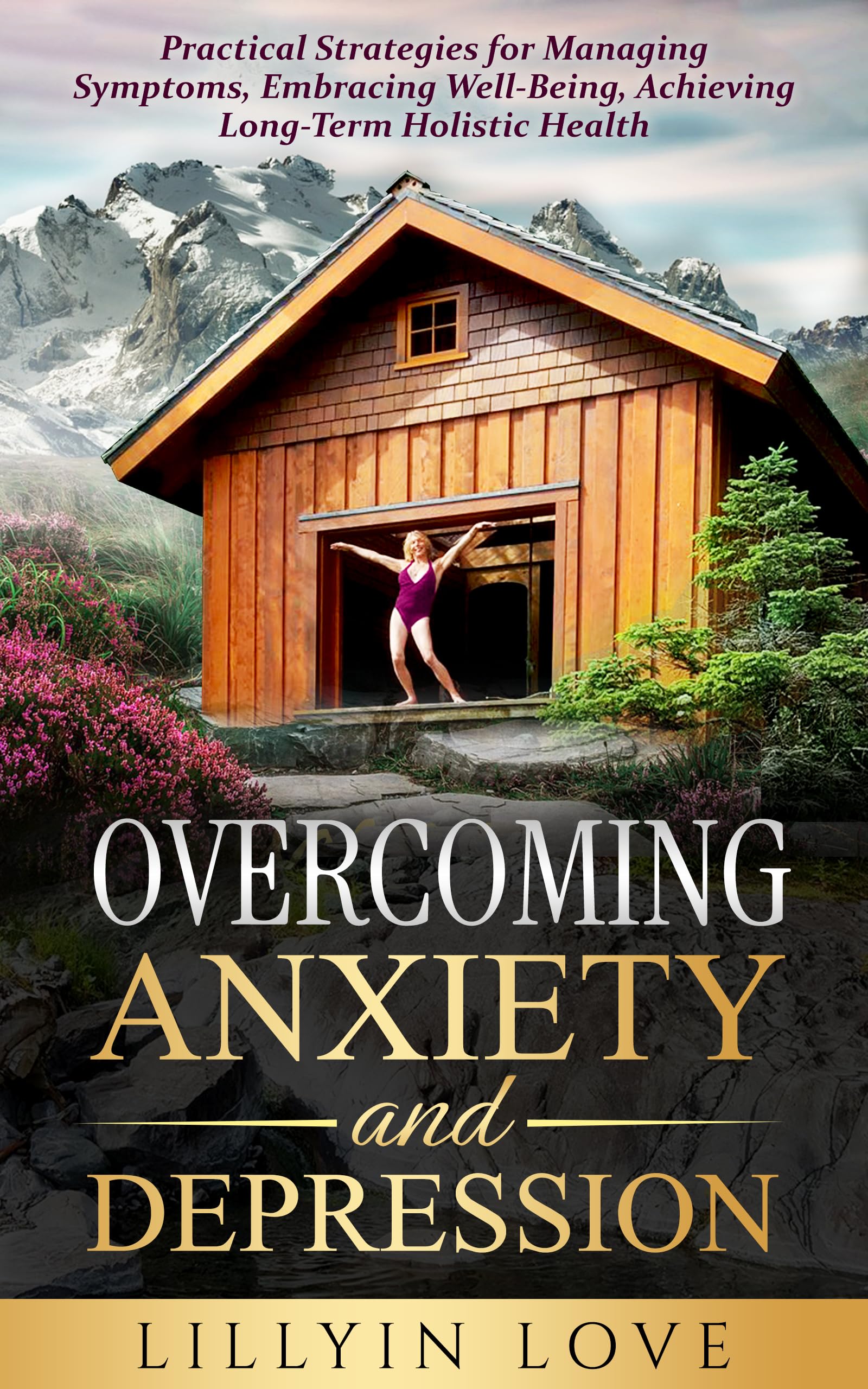 Overcoming Anxiety and Depression: Practical Strategies for Managing Symptoms, Embracing Well-Being, Achieving Long-Term Holistic Health.