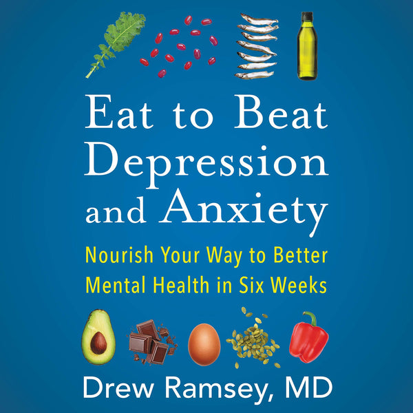 Eat to Beat Depression and Anxiety: Nourish Your Way to Better Mental Health in Six Weeks