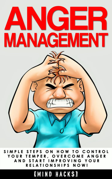 Anger Management: Simple Steps on How to Control Your Temper, Overcome Anger and Start Improving Your Relationships Now! (Mind Hacks)