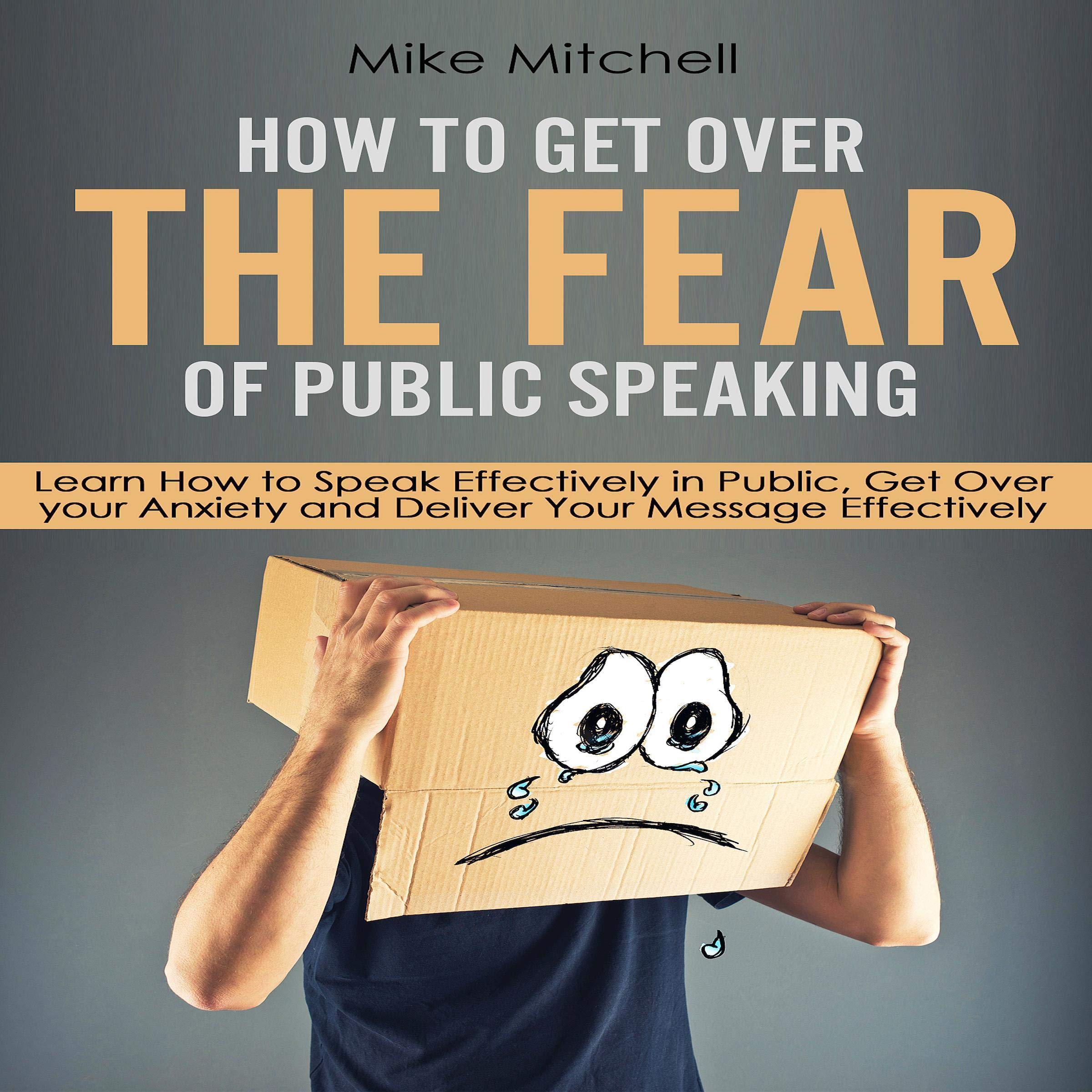 How to Get Over the Fear of Public Speaking: Learn How to Speak Effectively in Public, Get Over Your Anxiety and Deliver Your Message Effectively