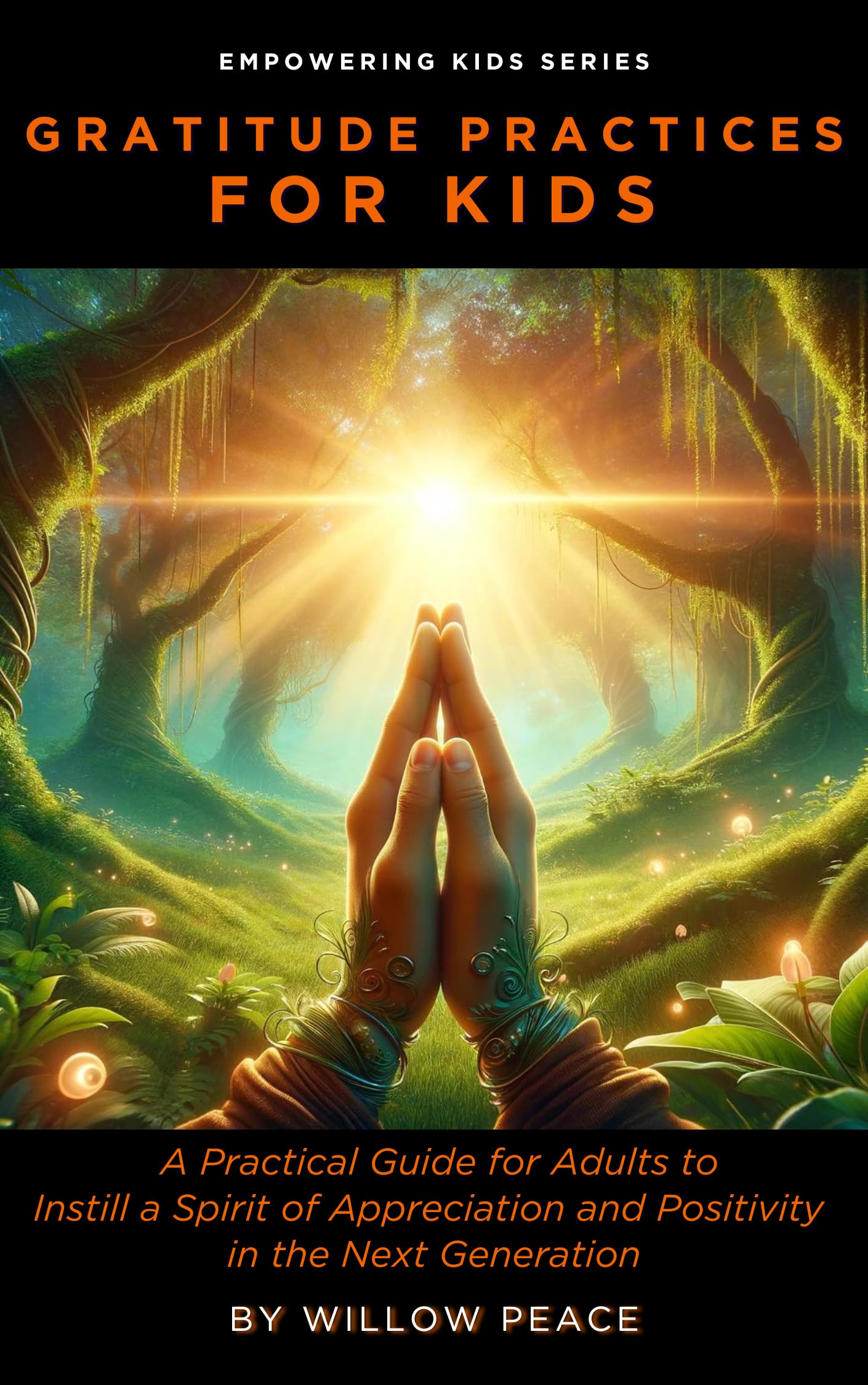Gratitude Practices for Kids: A Practical Guide for Adults to Instill a Spirit of Appreciation and Positivity in the Next Generation (Empowering Kids)