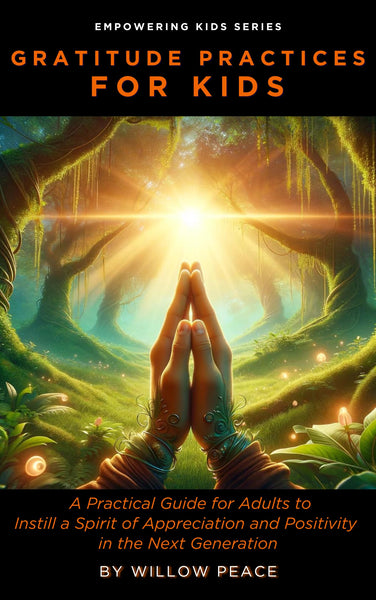 Gratitude Practices for Kids: A Practical Guide for Adults to Instill a Spirit of Appreciation and Positivity in the Next Generation (Empowering Kids)
