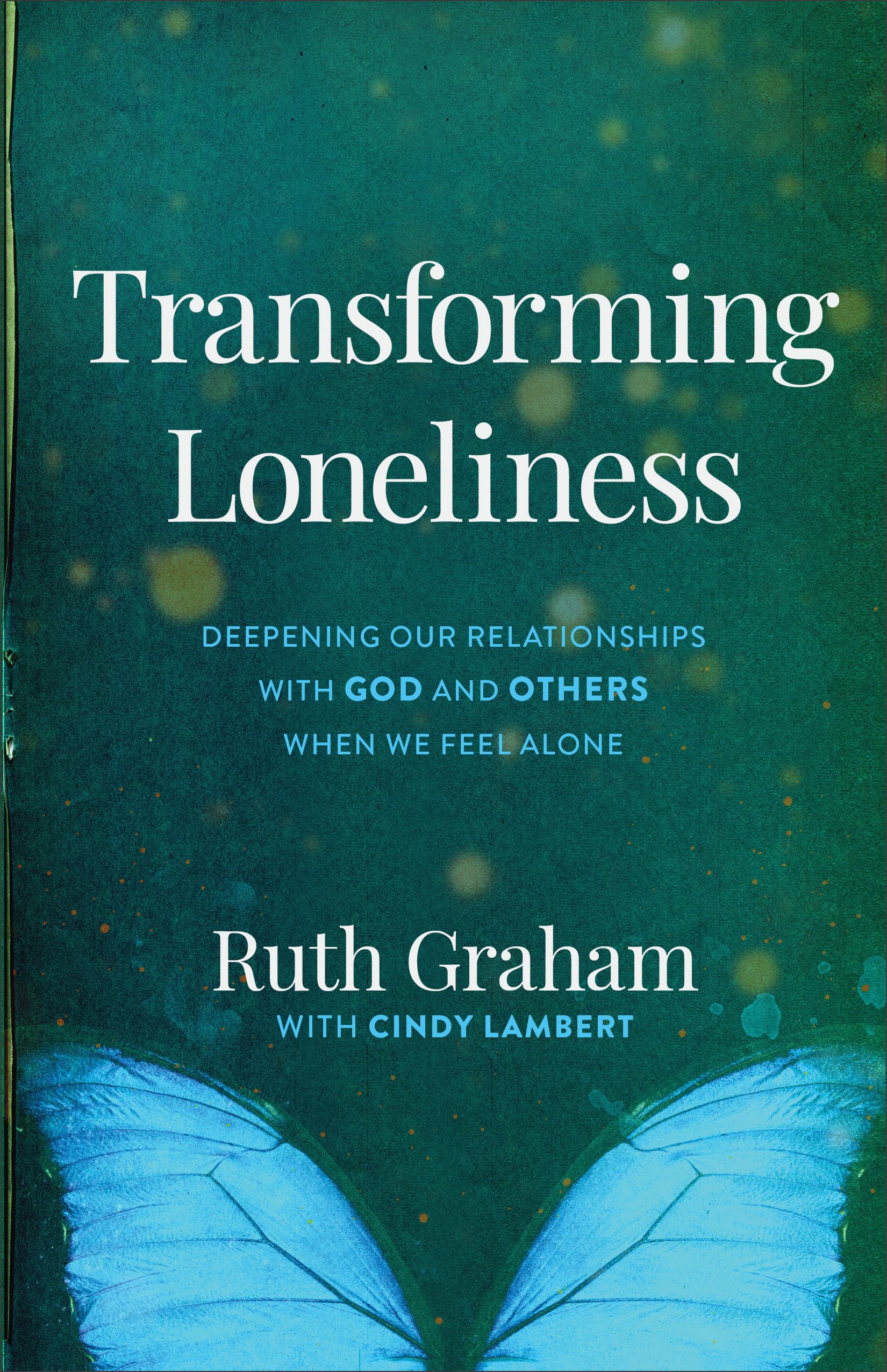 Transforming Loneliness: Deepening Our Relationships with God and Others When We Feel Alone